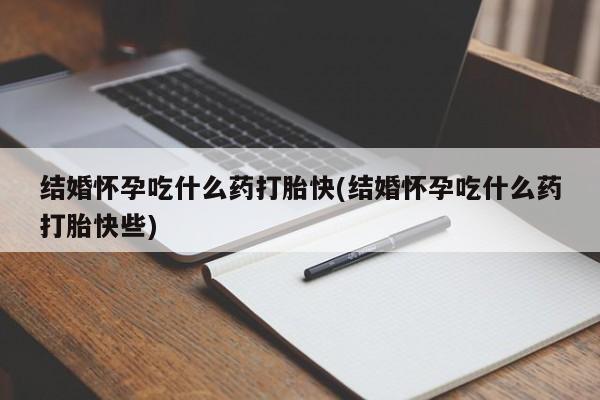 打胎药专卖微信联系方式亲测有效!结婚怀孕吃什么药打胎快(结婚怀孕吃什么药打胎快些)