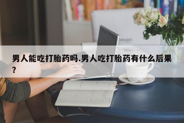 打胎药专卖微信联系方式亲测有效!男人能吃打胎药吗.男人吃打胎药有什么后果？