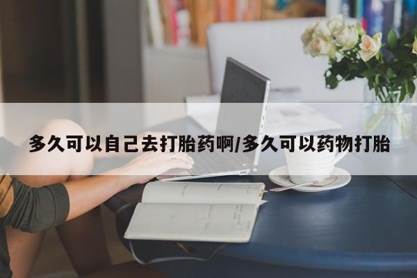 打胎药专卖微信联系方式亲测有效!多久可以自己去打胎药啊/多久可以药物打胎