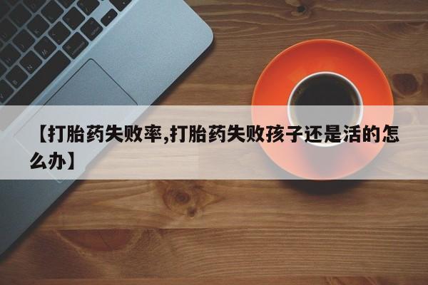 打胎药专卖微信联系方式亲测有效!【打胎药失败率,打胎药失败孩子还是活的怎么办】