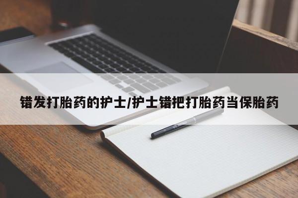 打胎药专卖微信联系方式亲测有效!错发打胎药的护士/护士错把打胎药当保胎药