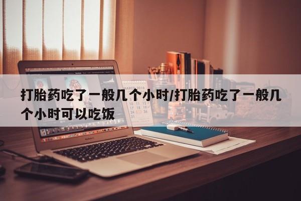 打胎药专卖微信联系方式亲测有效!打胎药吃了一般几个小时/打胎药吃了一般几个小时可以吃饭