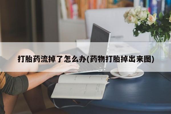 打胎药专卖微信联系方式亲测有效!打胎药流掉了怎么办(药物打胎掉出来图)
