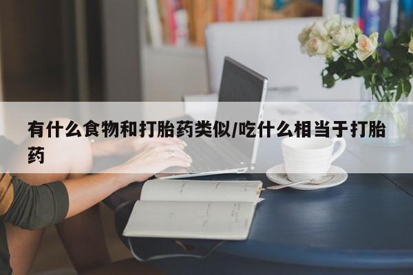 打胎药专卖微信联系方式亲测有效!有什么食物和打胎药类似/吃什么相当于打胎药