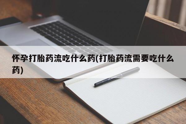 打胎药专卖微信联系方式亲测有效!怀孕打胎药流吃什么药(打胎药流需要吃什么药)