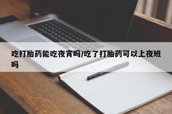 打胎药专卖微信联系方式亲测有效!吃打胎药能吃夜宵吗/吃了打胎药可以上夜班吗