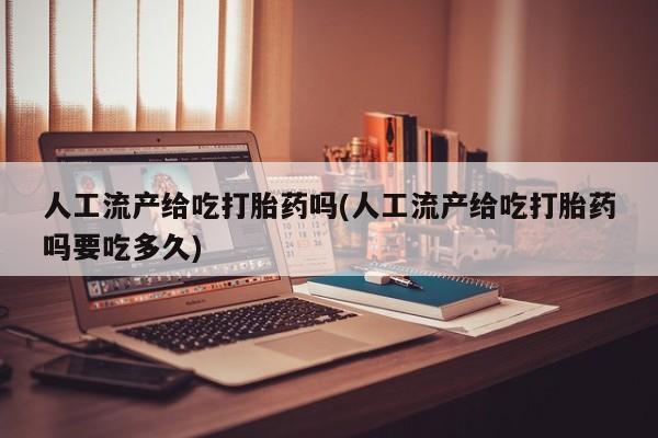 打胎药专卖微信联系方式亲测有效!人工流产给吃打胎药吗(人工流产给吃打胎药吗要吃多久)