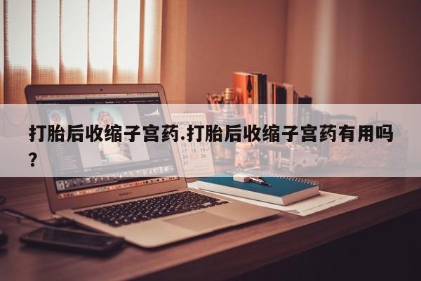 打胎药专卖微信联系方式亲测有效!打胎后收缩子宫药.打胎后收缩子宫药有用吗？