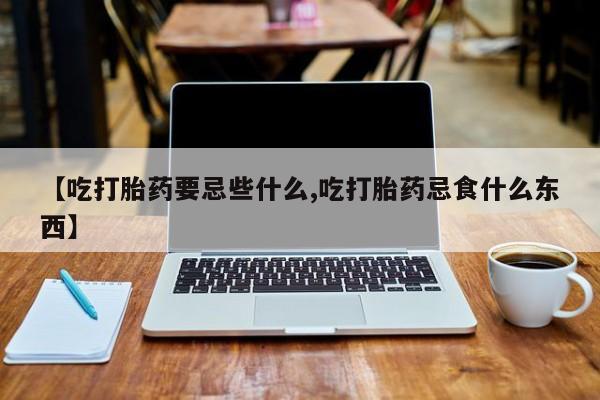 打胎药专卖微信联系方式亲测有效!【吃打胎药要忌些什么,吃打胎药忌食什么东西】