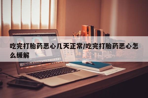 打胎药专卖微信联系方式亲测有效!吃完打胎药恶心几天正常/吃完打胎药恶心怎么缓解