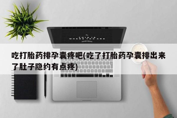 打胎药专卖微信联系方式亲测有效!吃打胎药排孕囊疼吧(吃了打胎药孕囊排出来了肚子隐约有点疼)