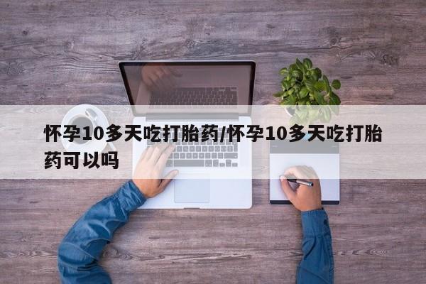 打胎药专卖微信联系方式亲测有效!怀孕10多天吃打胎药/怀孕10多天吃打胎药可以吗