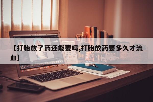 打胎药专卖微信联系方式亲测有效!【打胎放了药还能要吗,打胎放药要多久才流血】