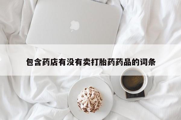 打胎药专卖微信联系方式亲测有效!包含药店有没有卖打胎药药品的词条