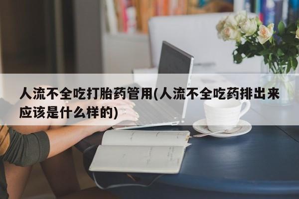 打胎药专卖微信联系方式亲测有效!人流不全吃打胎药管用(人流不全吃药排出来应该是什么样的)