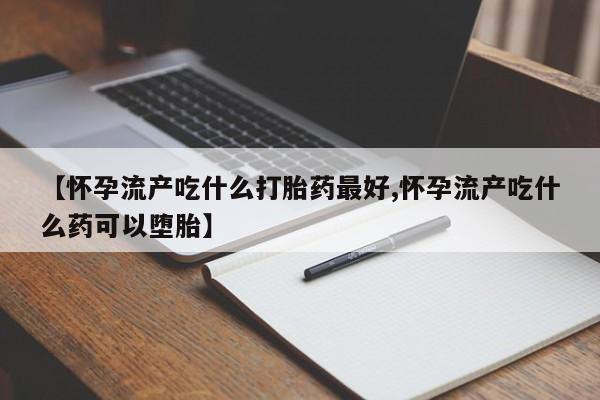 打胎药专卖微信联系方式亲测有效!【怀孕流产吃什么打胎药最好,怀孕流产吃什么药可以堕胎】