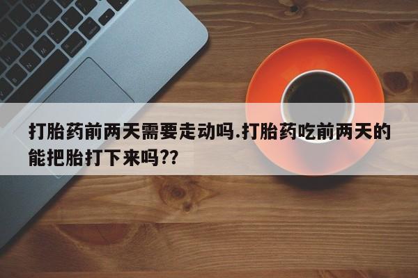 打胎药专卖微信联系方式亲测有效!打胎药前两天需要走动吗.打胎药吃前两天的能把胎打下来吗?？