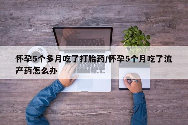 打胎药专卖微信联系方式亲测有效!怀孕5个多月吃了打胎药/怀孕5个月吃了流产药怎么办