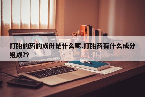 打胎药专卖微信联系方式亲测有效!打胎的药的成份是什么呢.打胎药有什么成分组成?？