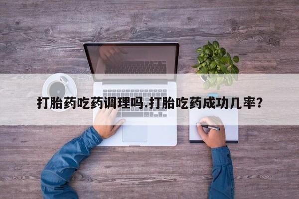 打胎药专卖微信联系方式亲测有效!打胎药吃药调理吗.打胎吃药成功几率？