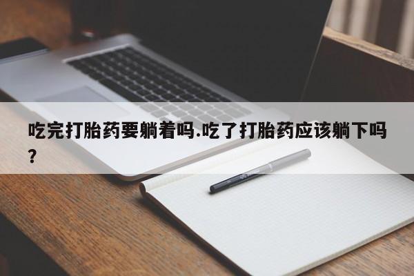 打胎药专卖微信联系方式亲测有效!吃完打胎药要躺着吗.吃了打胎药应该躺下吗？