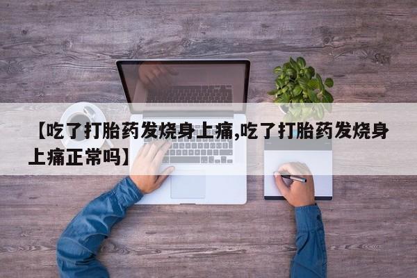 打胎药专卖微信联系方式亲测有效!【吃了打胎药发烧身上痛,吃了打胎药发烧身上痛正常吗】