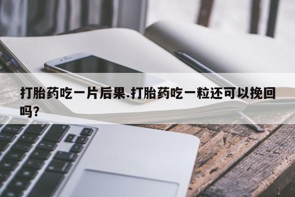 打胎药专卖微信联系方式亲测有效!打胎药吃一片后果.打胎药吃一粒还可以挽回吗？