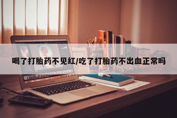 打胎药专卖微信联系方式亲测有效!喝了打胎药不见红/吃了打胎药不出血正常吗