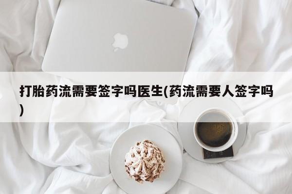 打胎药专卖微信联系方式亲测有效!打胎药流需要签字吗医生(药流需要人签字吗)