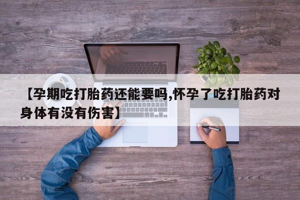 打胎药专卖微信联系方式亲测有效!【孕期吃打胎药还能要吗,怀孕了吃打胎药对身体有没有伤害】