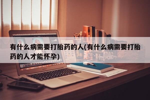 打胎药专卖微信联系方式亲测有效!有什么病需要打胎药的人(有什么病需要打胎药的人才能怀孕)