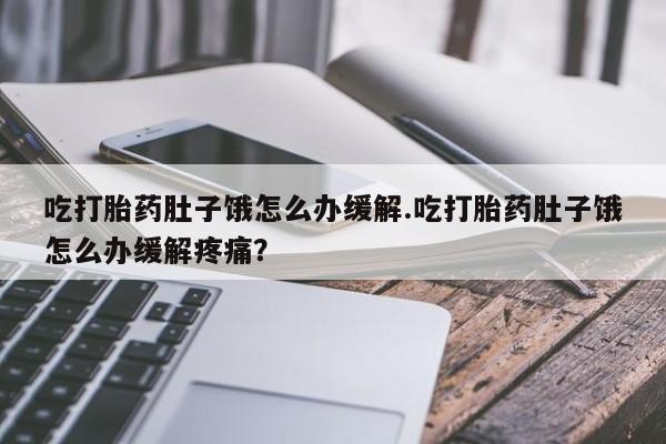 打胎药专卖微信联系方式亲测有效!吃打胎药肚子饿怎么办缓解.吃打胎药肚子饿怎么办缓解疼痛？