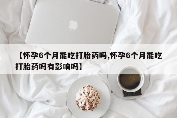 打胎药专卖微信联系方式亲测有效!【怀孕6个月能吃打胎药吗,怀孕6个月能吃打胎药吗有影响吗】