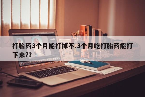 打胎药专卖微信联系方式亲测有效!打胎药3个月能打掉不.3个月吃打胎药能打下来?？